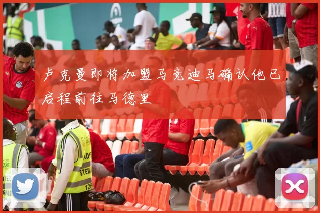 卢克曼即将加盟马竞迪马确认他已启程前往马德里