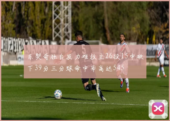 东契奇独自发力难救主26投15中砍下39分三分球命中率高达545