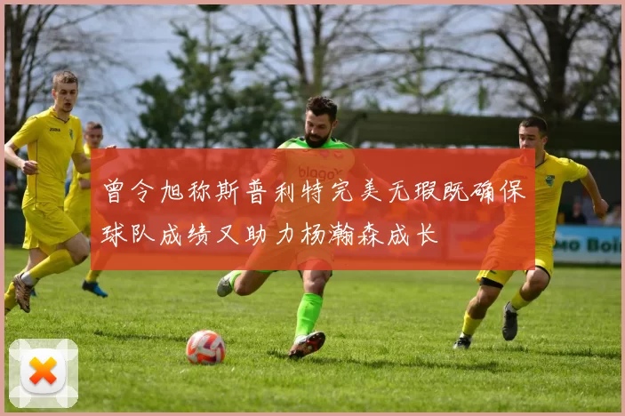 曾令旭称斯普利特完美无瑕既确保球队成绩又助力杨瀚森成长