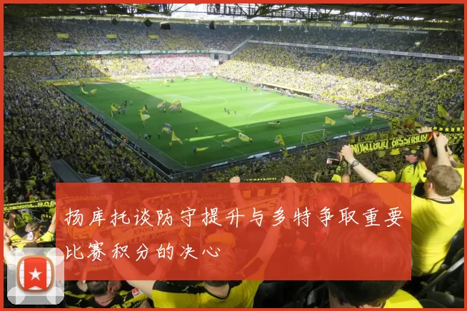 扬库托谈防守提升与多特争取重要比赛积分的决心