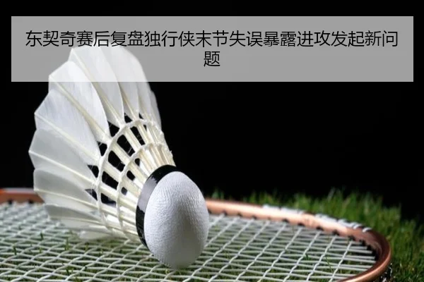 东契奇赛后复盘独行侠末节失误暴露进攻发起新问题